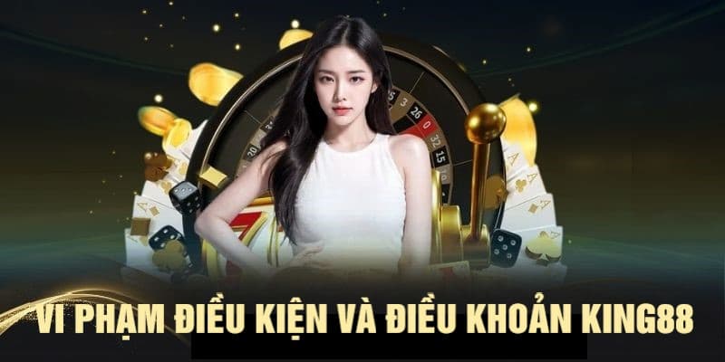 Điều khoản và Điều kiện KING88 Các trường hợp xử lý vi phạm điều khoản và điều kiện KING88